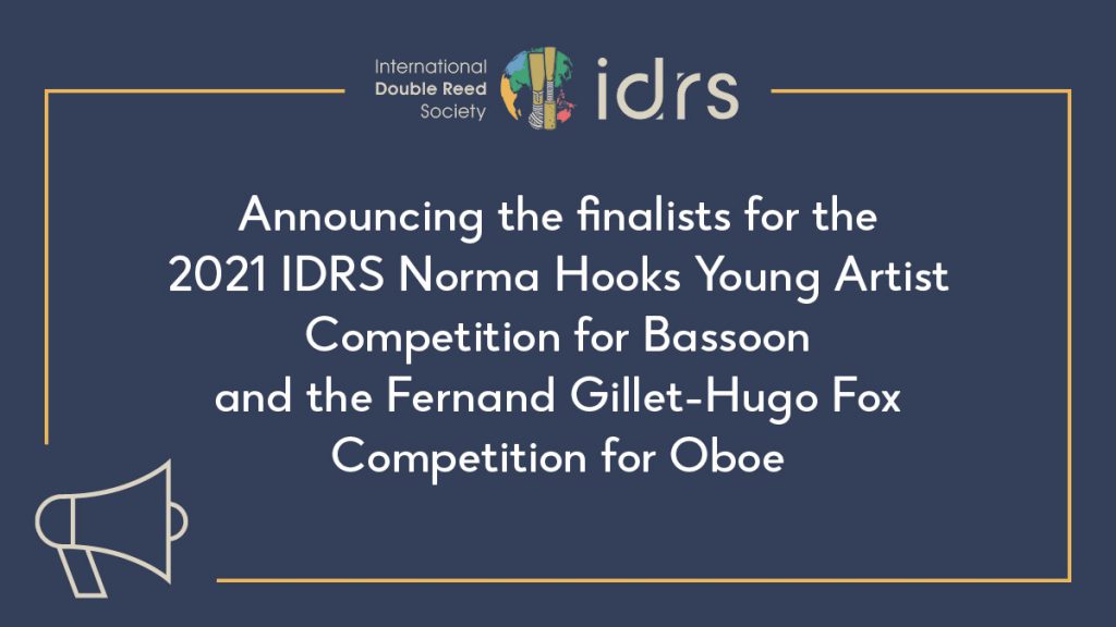 We are pleased to announce the finalists for the 2021 IDRS Norma Hooks Young Artist Competition for Bassoon and the Fernand Gillet- Hugo Fox Competition for Oboe.